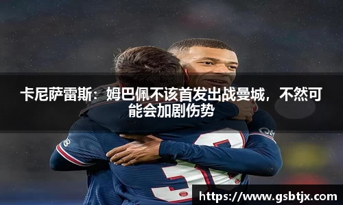 卡尼萨雷斯：姆巴佩不该首发出战曼城，不然可能会加剧伤势