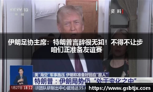 伊朗足协主席：特朗普言辞很无知！不得不让步 咱们正准备友谊赛